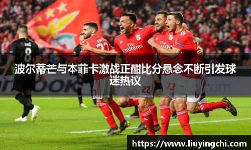 波尔蒂芒与本菲卡激战正酣比分悬念不断引发球迷热议