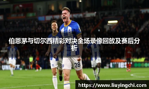 伯恩茅与切尔西精彩对决全场录像回放及赛后分析